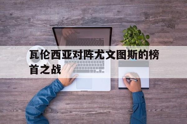 瓦伦西亚对阵尤文图斯的榜首之战