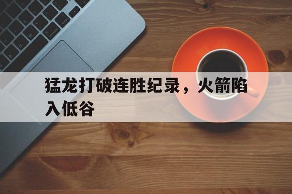 猛龙打破连胜纪录，火箭陷入低谷