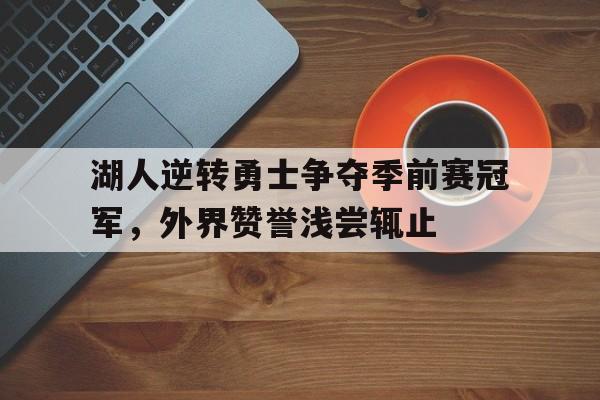 包含湖人逆转勇士争夺季前赛冠军，外界赞誉浅尝辄止的词条