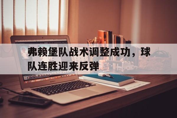 包含弗赖堡队战术调整成功，球队连胜迎来反弹的词条