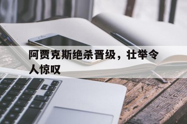 包含阿贾克斯绝杀晋级，壮举令人惊叹的词条