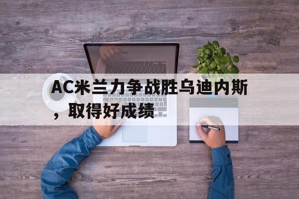 包含AC米兰力争战胜乌迪内斯，取得好成绩的词条