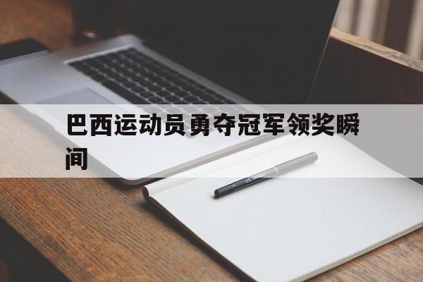 巴西运动员勇夺冠军领奖瞬间