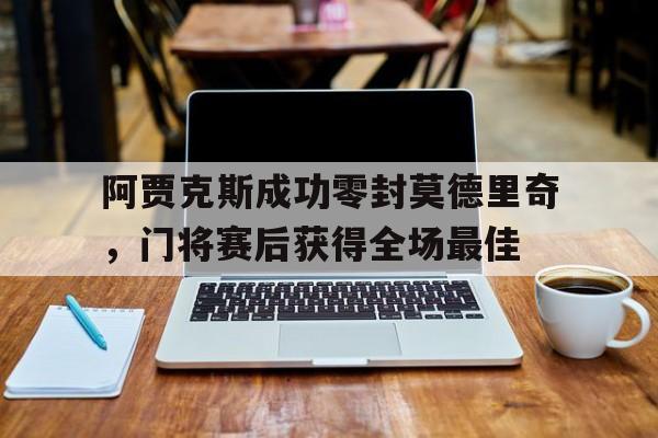 阿贾克斯成功零封莫德里奇，门将赛后获得全场最佳