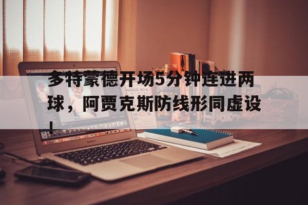 多特蒙德开场5分钟连进两球，阿贾克斯防线形同虚设！