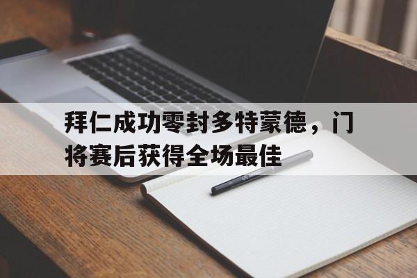 拜仁成功零封多特蒙德，门将赛后获得全场最佳多特蒙德历届门将